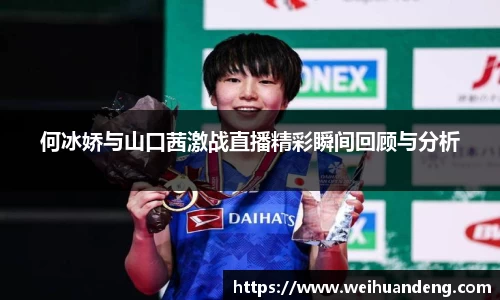 何冰娇与山口茜激战直播精彩瞬间回顾与分析