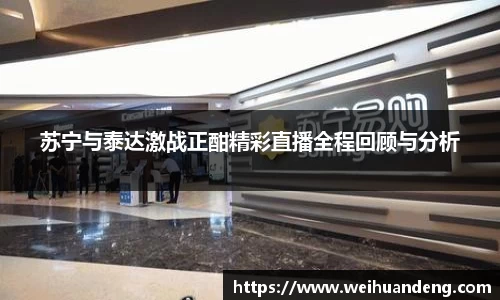 苏宁与泰达激战正酣精彩直播全程回顾与分析