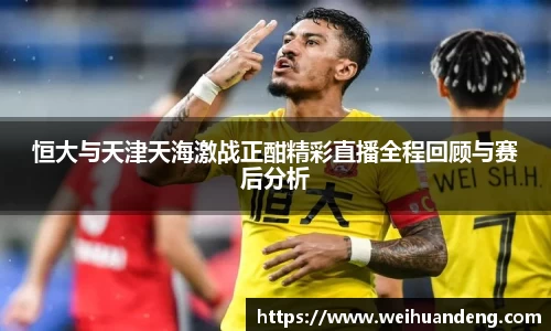 恒大与天津天海激战正酣精彩直播全程回顾与赛后分析